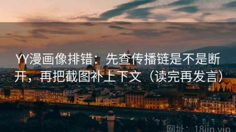 YY漫画像排错：先查传播链是不是断开，再把截图补上下文（读完再发言）