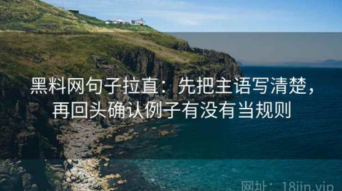 黑料网句子拉直：先把主语写清楚，再回头确认例子有没有当规则