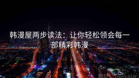 韩漫屋两步读法：让你轻松领会每一部精彩韩漫
