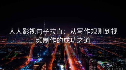 人人影视句子拉直：从写作规则到视频制作的成功之道