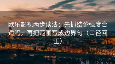 欧乐影视两步读法：先抓结论强度合适吗，再把范围写成边界句（口径回正）