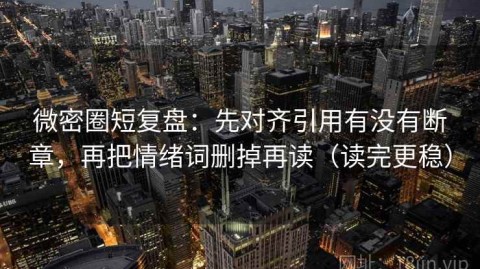 微密圈短复盘：先对齐引用有没有断章，再把情绪词删掉再读（读完更稳）