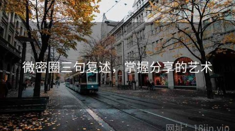 微密圈三句复述，掌握分享的艺术
