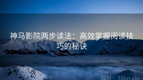 神马影院两步读法：高效掌握阅读技巧的秘诀
