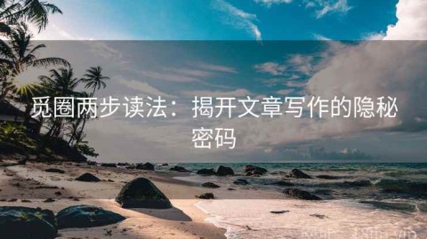 觅圈两步读法：揭开文章写作的隐秘密码