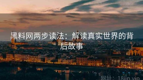黑料网两步读法：解读真实世界的背后故事