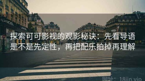 探索可可影视的观影秘诀：先看导语是不是先定性，再把配乐拍掉再理解