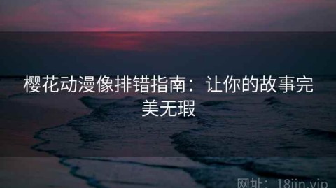 樱花动漫像排错指南：让你的故事完美无瑕