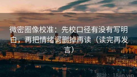 微密圈像校准：先校口径有没有写明白，再把情绪词删掉再读（读完再发言）