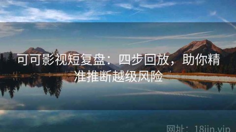 可可影视短复盘：四步回放，助你精准推断越级风险