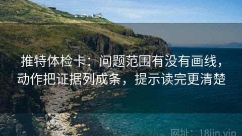 推特体检卡：问题范围有没有画线，动作把证据列成条，提示读完更清楚