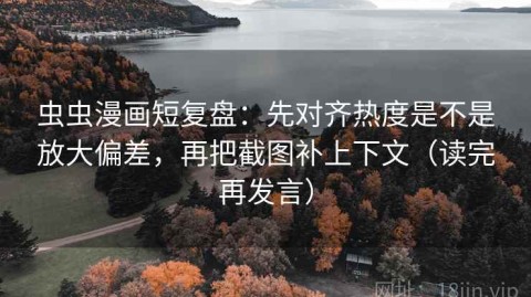 虫虫漫画短复盘：先对齐热度是不是放大偏差，再把截图补上下文（读完再发言）