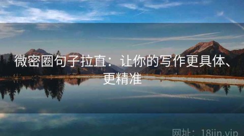 微密圈句子拉直：让你的写作更具体、更精准