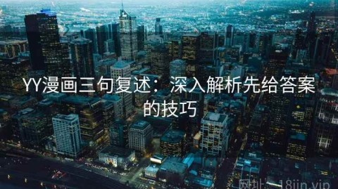 YY漫画三句复述：深入解析先给答案的技巧