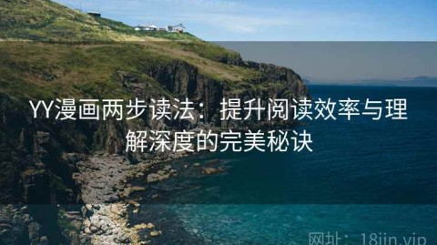YY漫画两步读法：提升阅读效率与理解深度的完美秘诀