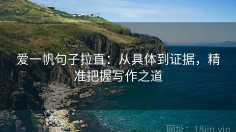 爱一帆句子拉直：从具体到证据，精准把握写作之道