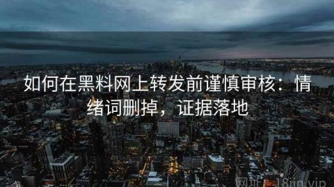 如何在黑料网上转发前谨慎审核：情绪词删掉，证据落地