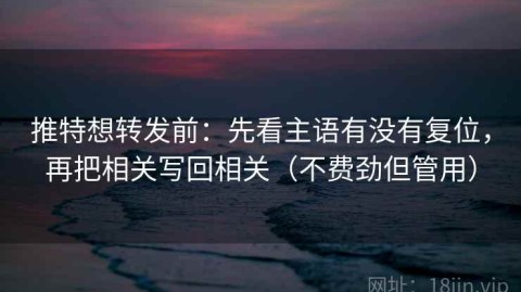 推特想转发前：先看主语有没有复位，再把相关写回相关（不费劲但管用）