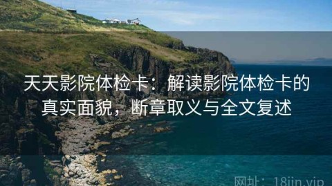 天天影院体检卡：解读影院体检卡的真实面貌，断章取义与全文复述