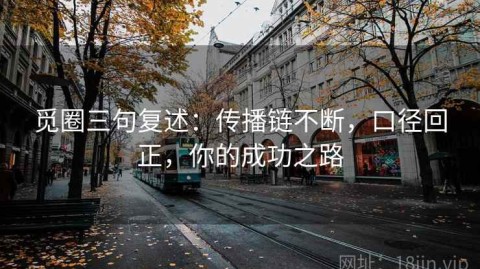 觅圈三句复述：传播链不断，口径回正，你的成功之路