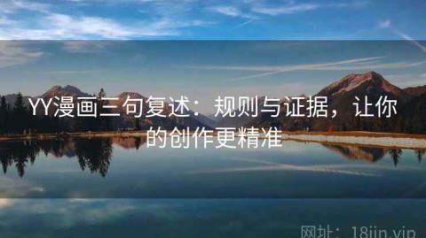 YY漫画三句复述：规则与证据，让你的创作更精准