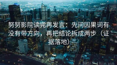 努努影院读完再发言：先问因果词有没有带方向，再把结论拆成两步（证据落地）