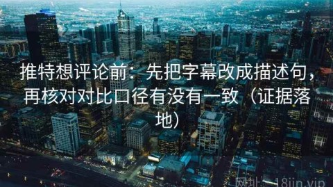 推特想评论前：先把字幕改成描述句，再核对对比口径有没有一致（证据落地）