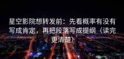 星空影院想转发前：先看概率有没有写成肯定，再把段落写成提纲（读完更清楚）