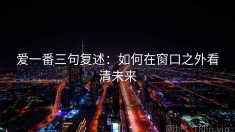 爱一番三句复述：如何在窗口之外看清未来