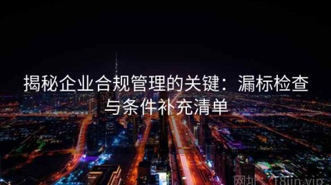 揭秘企业合规管理的关键：漏标检查与条件补充清单