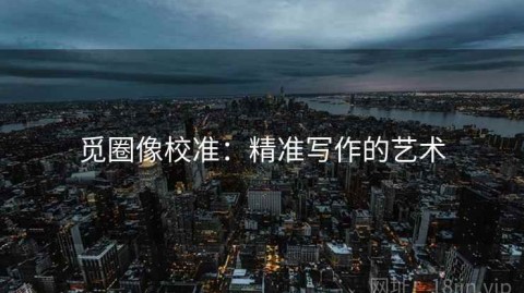 觅圈像校准：精准写作的艺术