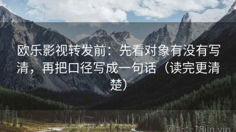 欧乐影视转发前：先看对象有没有写清，再把口径写成一句话（读完更清楚）