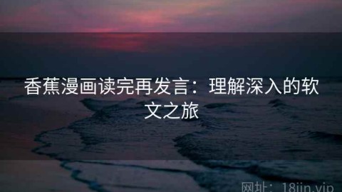 香蕉漫画读完再发言：理解深入的软文之旅