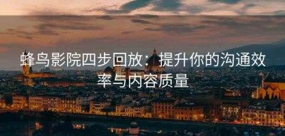 蜂鸟影院四步回放：提升你的沟通效率与内容质量