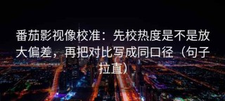 番茄影视像校准：先校热度是不是放大偏差，再把对比写成同口径（句子拉直）