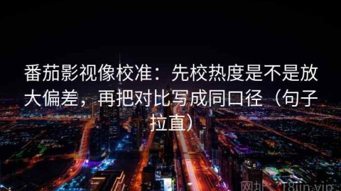 番茄影视像校准：先校热度是不是放大偏差，再把对比写成同口径（句子拉直）