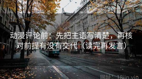 动漫评论前：先把主语写清楚，再核对前提有没有交代（读完再发言）