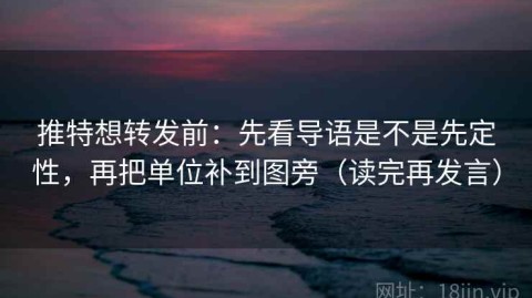 推特想转发前：先看导语是不是先定性，再把单位补到图旁（读完再发言）