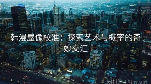 韩漫屋像校准：探索艺术与概率的奇妙交汇