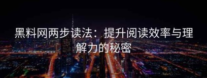 黑料网两步读法：提升阅读效率与理解力的秘密