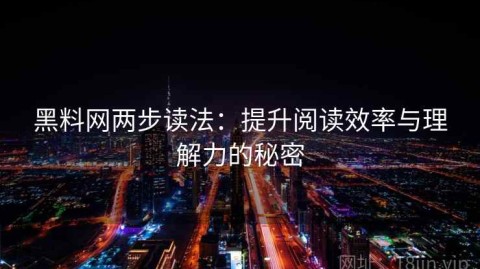 黑料网两步读法：提升阅读效率与理解力的秘密