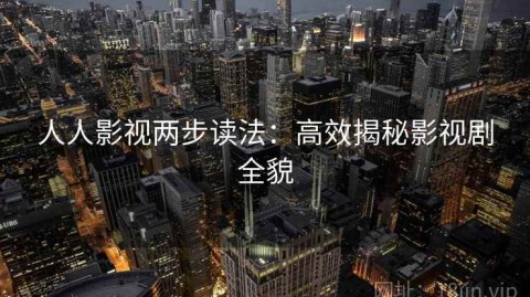 人人影视两步读法：高效揭秘影视剧全貌