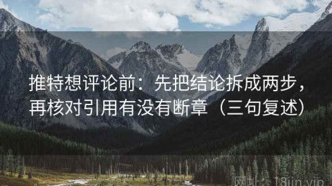 推特想评论前：先把结论拆成两步，再核对引用有没有断章（三句复述）