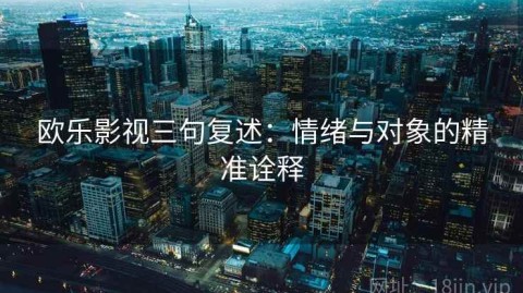 欧乐影视三句复述：情绪与对象的精准诠释