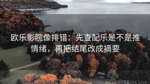 欧乐影院像排错：先查配乐是不是推情绪，再把结尾改成摘要
