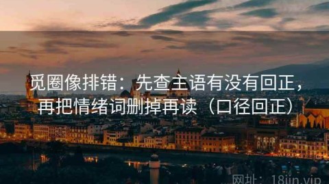 觅圈像排错：先查主语有没有回正，再把情绪词删掉再读（口径回正）