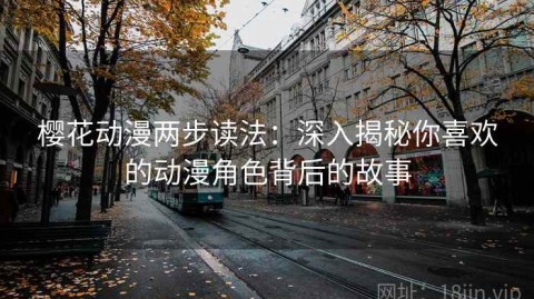 樱花动漫两步读法：深入揭秘你喜欢的动漫角色背后的故事