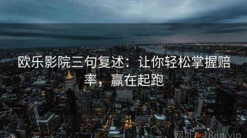 欧乐影院三句复述：让你轻松掌握赔率，赢在起跑