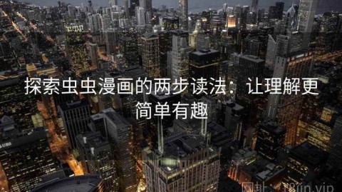 探索虫虫漫画的两步读法：让理解更简单有趣
