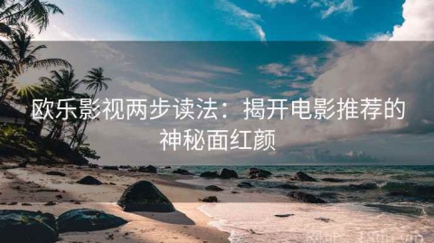 欧乐影视两步读法：揭开电影推荐的神秘面红颜